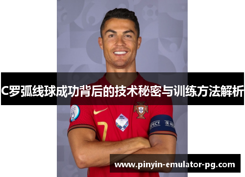 C罗弧线球成功背后的技术秘密与训练方法解析