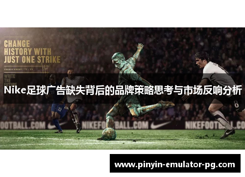 Nike足球广告缺失背后的品牌策略思考与市场反响分析