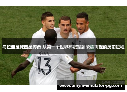 乌拉圭足球四星传奇 从第一个世界杯冠军到荣耀再现的历史征程