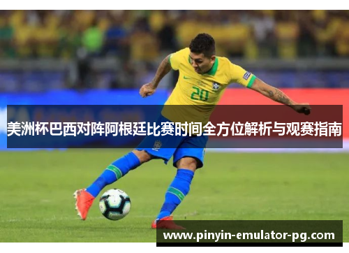 美洲杯巴西对阵阿根廷比赛时间全方位解析与观赛指南