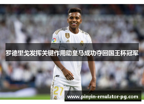 罗德里戈发挥关键作用助皇马成功夺回国王杯冠军