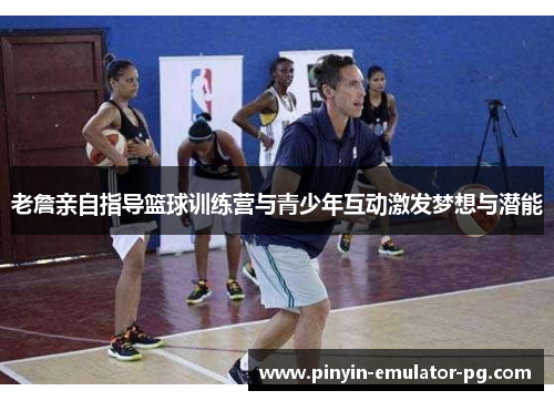 老詹亲自指导篮球训练营与青少年互动激发梦想与潜能