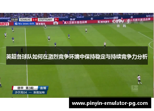 英超各球队如何在激烈竞争环境中保持稳定与持续竞争力分析