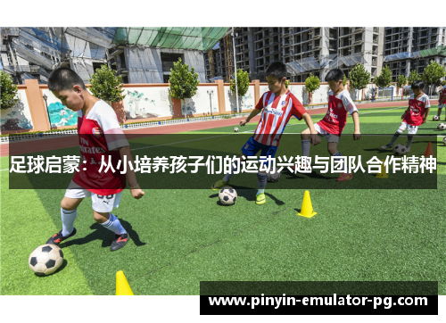 足球启蒙：从小培养孩子们的运动兴趣与团队合作精神