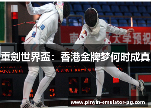 重劍世界盃：香港金牌梦何时成真