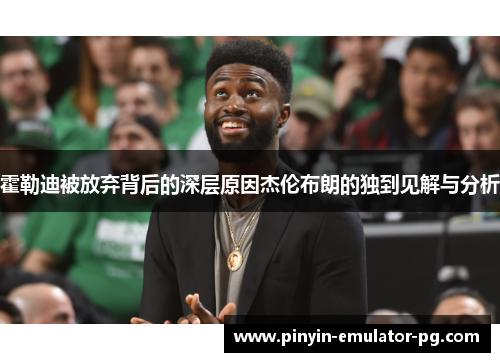 霍勒迪被放弃背后的深层原因杰伦布朗的独到见解与分析