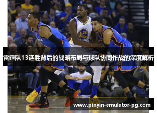 雷霆队13连胜背后的战略布局与球队协同作战的深度解析 雷霆队13连胜背后的战略布局与球队协同作战的深度解析
