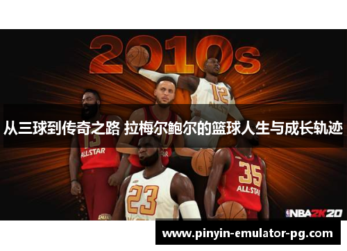 从三球到传奇之路 拉梅尔鲍尔的篮球人生与成长轨迹 从三球到传奇之路 拉梅尔鲍尔的篮球人生与成长轨迹