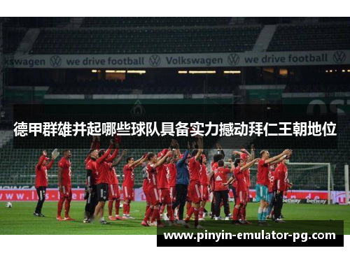 德甲群雄并起哪些球队具备实力撼动拜仁王朝地位