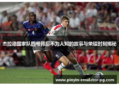 杰拉德国家队四号背后不为人知的故事与荣耀时刻揭秘