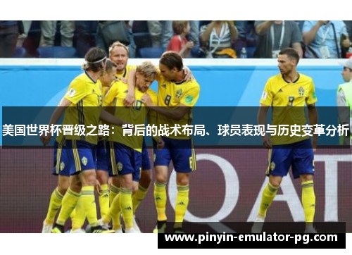 美国世界杯晋级之路：背后的战术布局、球员表现与历史变革分析