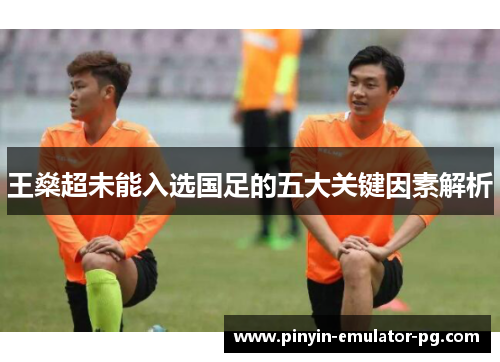 王燊超未能入选国足的五大关键因素解析