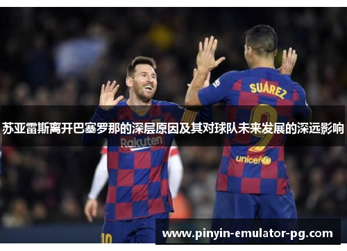 苏亚雷斯离开巴塞罗那的深层原因及其对球队未来发展的深远影响