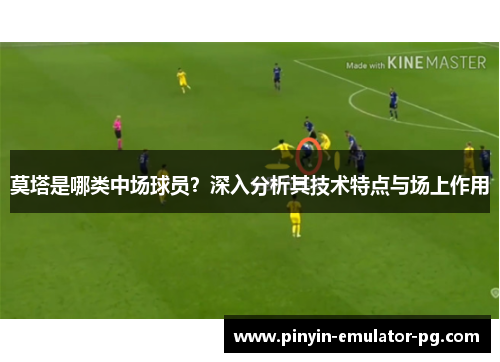 莫塔是哪类中场球员？深入分析其技术特点与场上作用