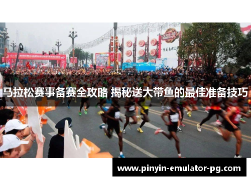 马拉松赛事备赛全攻略 揭秘送大带鱼的最佳准备技巧 马拉松赛事备赛全攻略 揭秘送大带鱼的最佳准备技巧