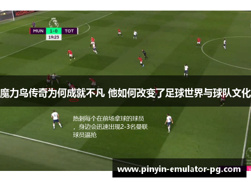 魔力鸟传奇为何成就不凡 他如何改变了足球世界与球队文化