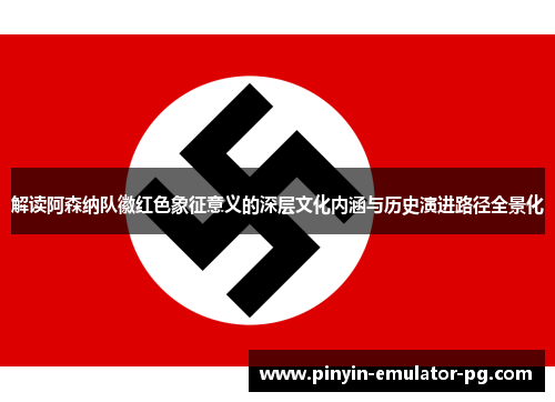 解读阿森纳队徽红色象征意义的深层文化内涵与历史演进路径全景化