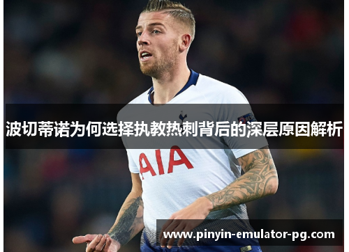 波切蒂诺为何选择执教热刺背后的深层原因解析