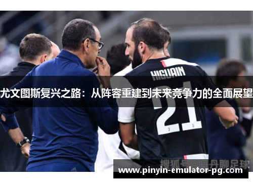 尤文图斯复兴之路：从阵容重建到未来竞争力的全面展望
