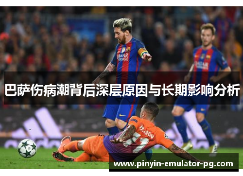 巴萨伤病潮背后深层原因与长期影响分析