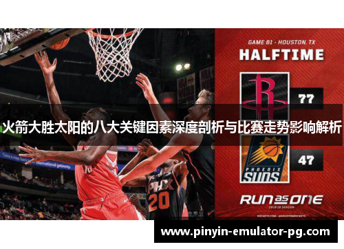 火箭大胜太阳的八大关键因素深度剖析与比赛走势影响解析