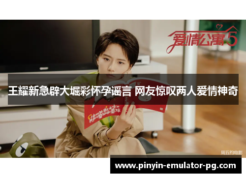 王耀新急辟大堀彩怀孕谣言 网友惊叹两人爱情神奇