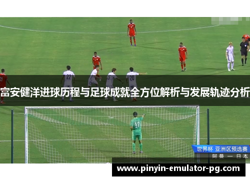 富安健洋进球历程与足球成就全方位解析与发展轨迹分析
