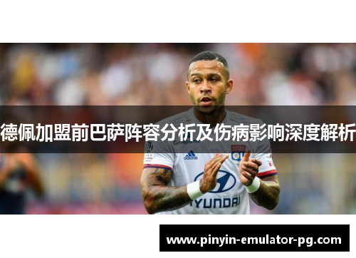 德佩加盟前巴萨阵容分析及伤病影响深度解析