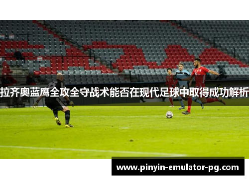 拉齐奥蓝鹰全攻全守战术能否在现代足球中取得成功解析