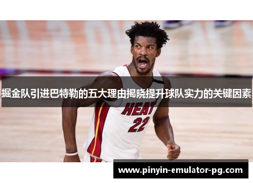 掘金队引进巴特勒的五大理由揭晓提升球队实力的关键因素