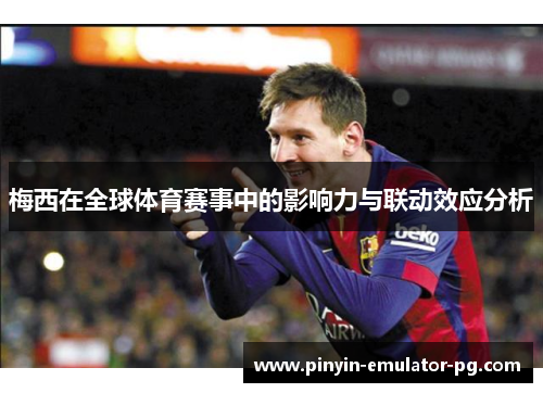 梅西在全球体育赛事中的影响力与联动效应分析 梅西在全球体育赛事中的影响力与联动效应分析