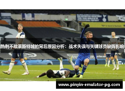 热刺不敌莱斯特城的背后原因分析：战术失误与关键球员缺阵影响