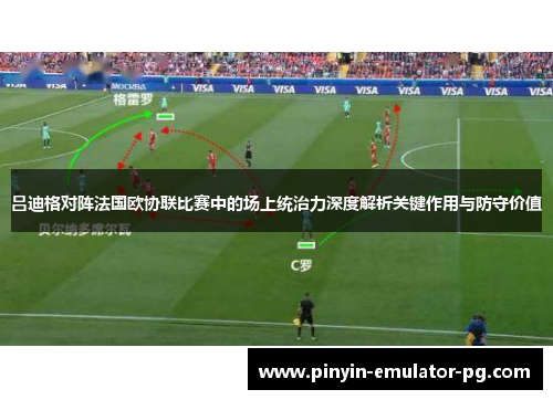 吕迪格对阵法国欧协联比赛中的场上统治力深度解析关键作用与防守价值