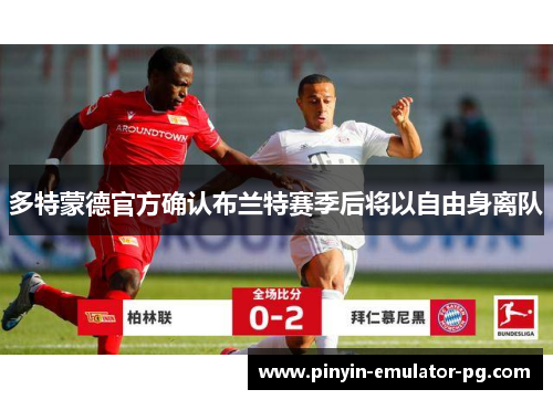 多特蒙德官方确认布兰特赛季后将以自由身离队 多特蒙德官方确认布兰特赛季后将以自由身离队
