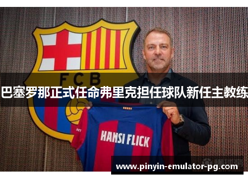 巴塞罗那正式任命弗里克担任球队新任主教练 巴塞罗那正式任命弗里克担任球队新任主教练