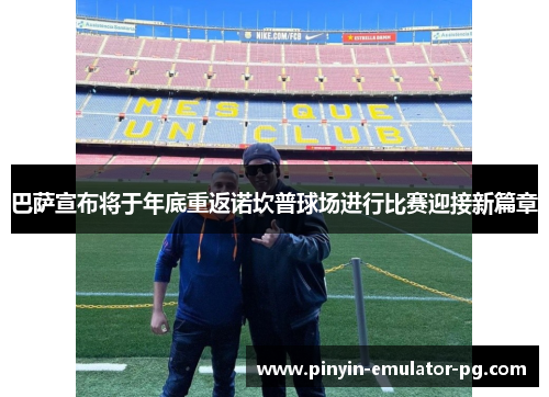 巴萨宣布将于年底重返诺坎普球场进行比赛迎接新篇章