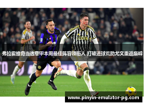 弗拉霍维奇当选意甲本周最佳阵容领衔人 打破进球荒助尤文重返巅峰 弗拉霍维奇当选意甲本周最佳阵容领衔人 打破进球荒助尤文重返巅峰