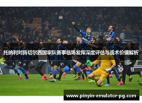 托纳利对阵切尔西国家队赛事临场发挥深度评估与战术价值解析