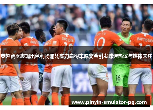 英超赛季表现出色利物浦凭实力赢得丰厚奖金引发球迷热议与媒体关注