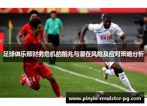 足球俱乐部财务危机的前兆与潜在风险及应对策略分析