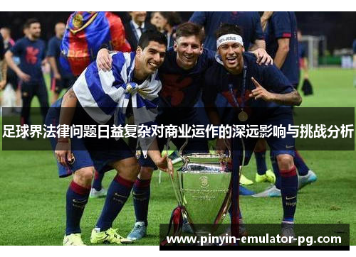 足球界法律问题日益复杂对商业运作的深远影响与挑战分析