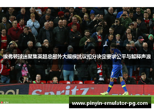 埃弗顿球迷聚集英超总部外大规模抗议扣分决定要求公平与解释声浪