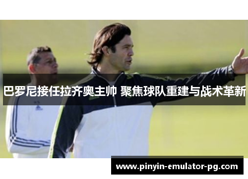 巴罗尼接任拉齐奥主帅 聚焦球队重建与战术革新