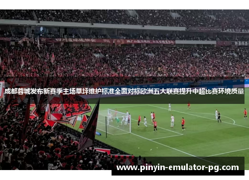 成都蓉城发布新赛季主场草坪维护标准全面对标欧洲五大联赛提升中超比赛环境质量