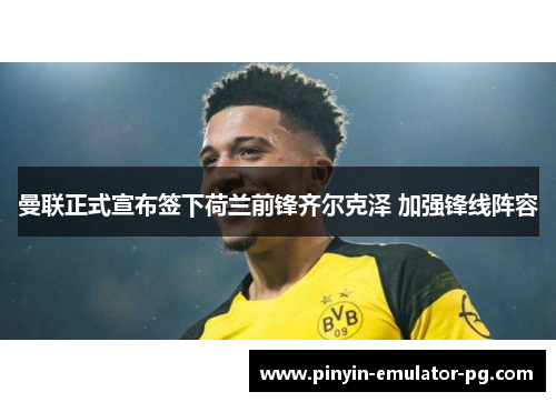 曼联正式宣布签下荷兰前锋齐尔克泽 加强锋线阵容 曼联正式宣布签下荷兰前锋齐尔克泽 加强锋线阵容