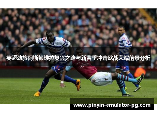 英超劲旅阿斯顿维拉复兴之路与新赛季冲击欧战荣耀前景分析 英超劲旅阿斯顿维拉复兴之路与新赛季冲击欧战荣耀前景分析