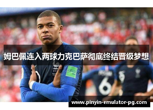姆巴佩连入两球力克巴萨彻底终结晋级梦想 姆巴佩连入两球力克巴萨彻底终结晋级梦想
