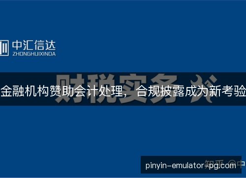金融机构赞助会计处理，合规披露成为新考验