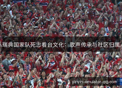瑞典国家队死忠看台文化：歌声传承与社区归属