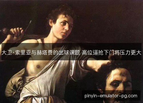 大卫·索里亚与赫塔费的出球课题 高位逼抢下门将压力更大 大卫·索里亚与赫塔费的出球课题 高位逼抢下门将压力更大